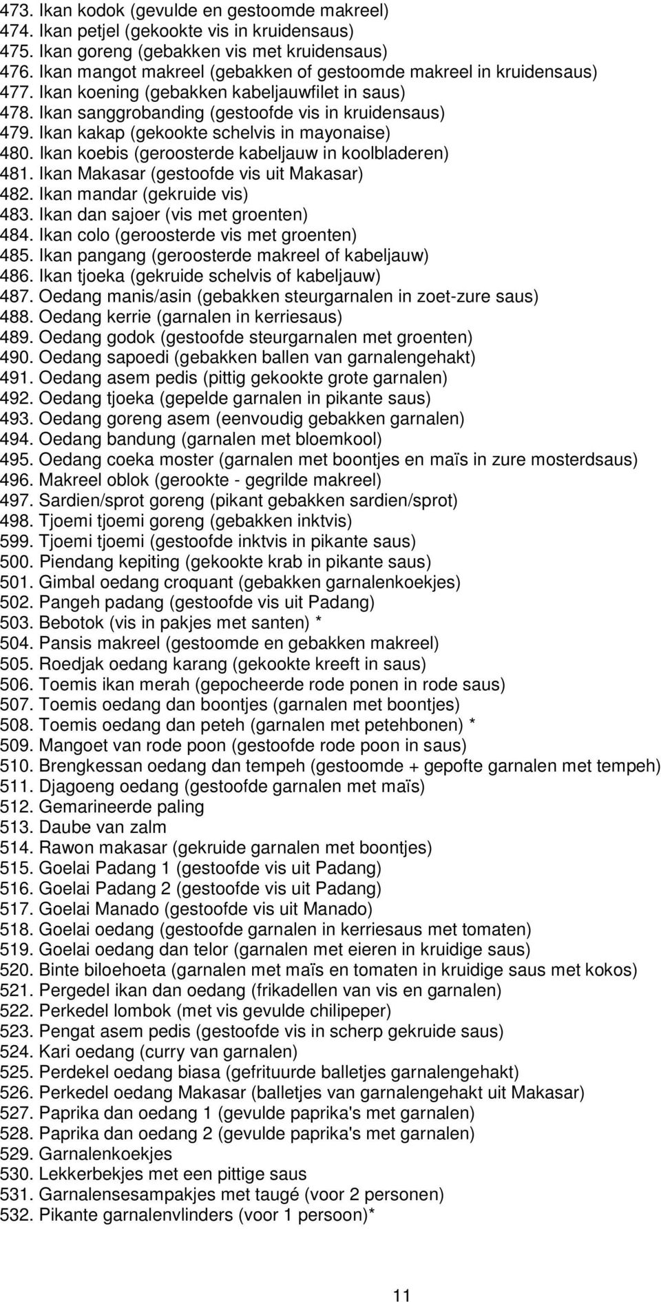 Ikan kakap (gekookte schelvis in mayonaise) 480. Ikan koebis (geroosterde kabeljauw in koolbladeren) 481. Ikan Makasar (gestoofde vis uit Makasar) 482. Ikan mandar (gekruide vis) 483.