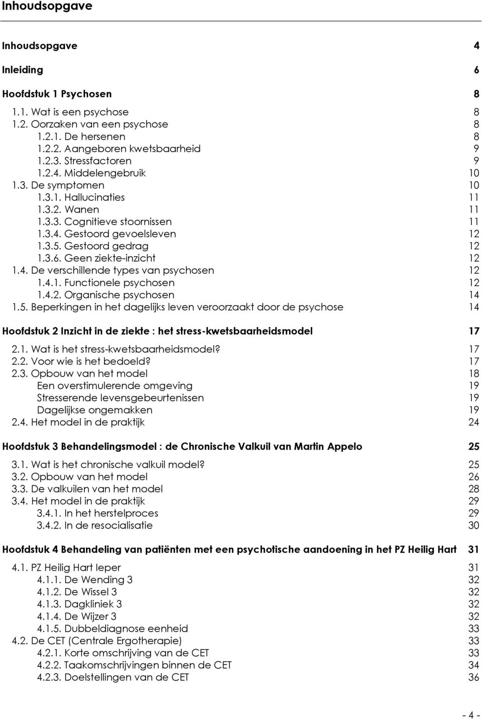 Geen ziekte-inzicht 12 1.4. De verschillende types van psychosen 12 1.4.1. Functionele psychosen 12 1.4.2. Organische psychosen 14 1.5.