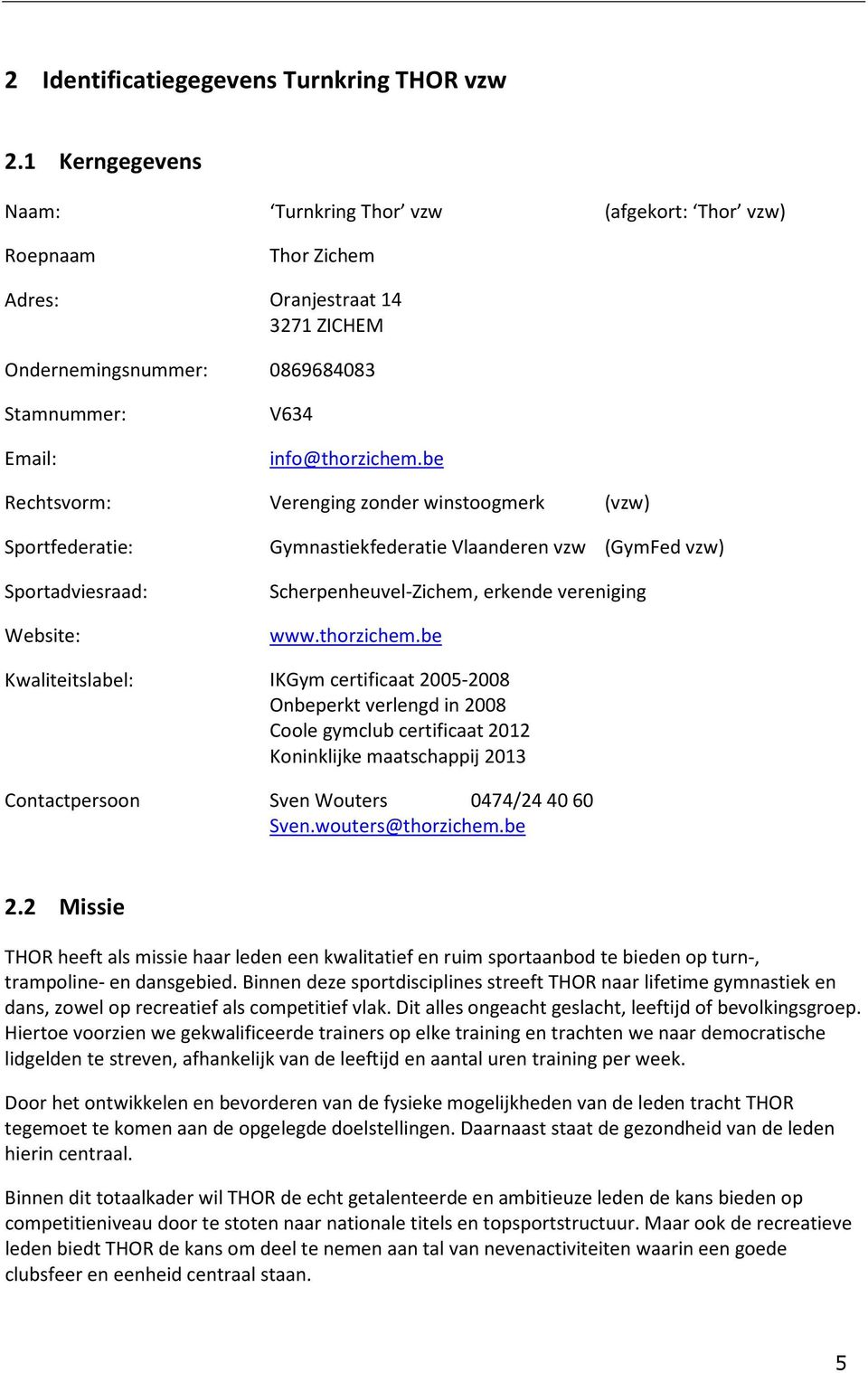 be Rechtsvorm: Verenging zonder winstoogmerk (vzw) Sportfederatie: Sportadviesraad: Website: Gymnastiekfederatie Vlaanderen vzw (GymFed vzw) Scherpenheuvel-Zichem, erkende vereniging www.thorzichem.