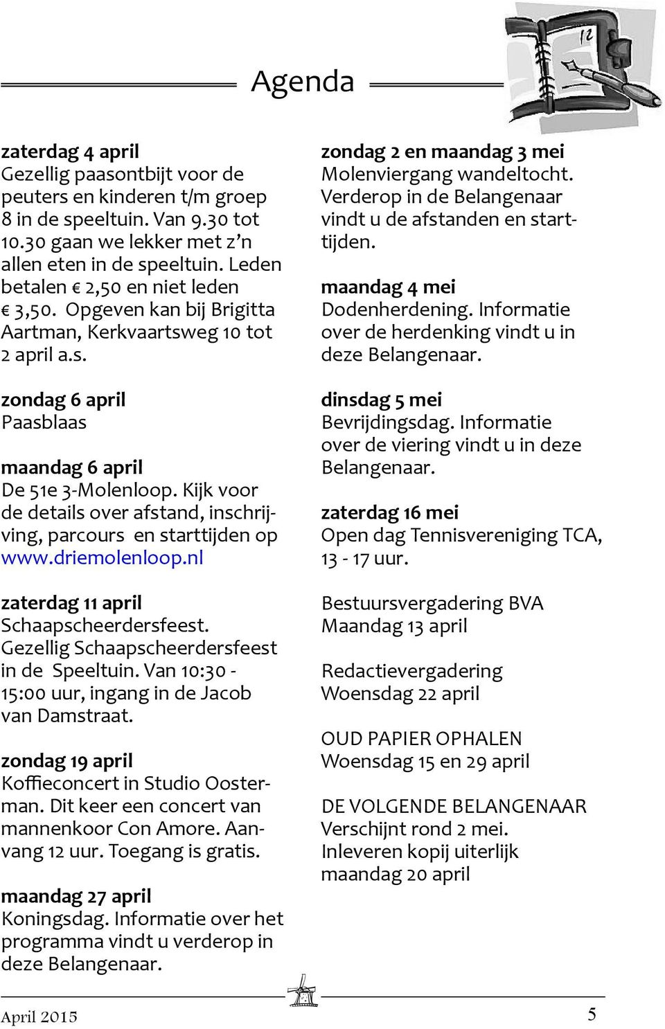 Kijk voor de details over afstand, inschrijving, parcours en starttijden op www.driemolenloop.nl zaterdag 11 april Schaapscheerdersfeest. Gezellig Schaapscheerdersfeest in de Speeltuin.