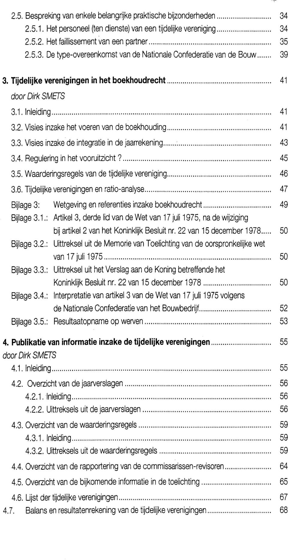 Visies inzake het voeren van de boekhouding...... 41 3.3. Visies inzake de integratie in de jaarrekening... 43 3.4. Regulering in het vooruitzicht?............... 45 