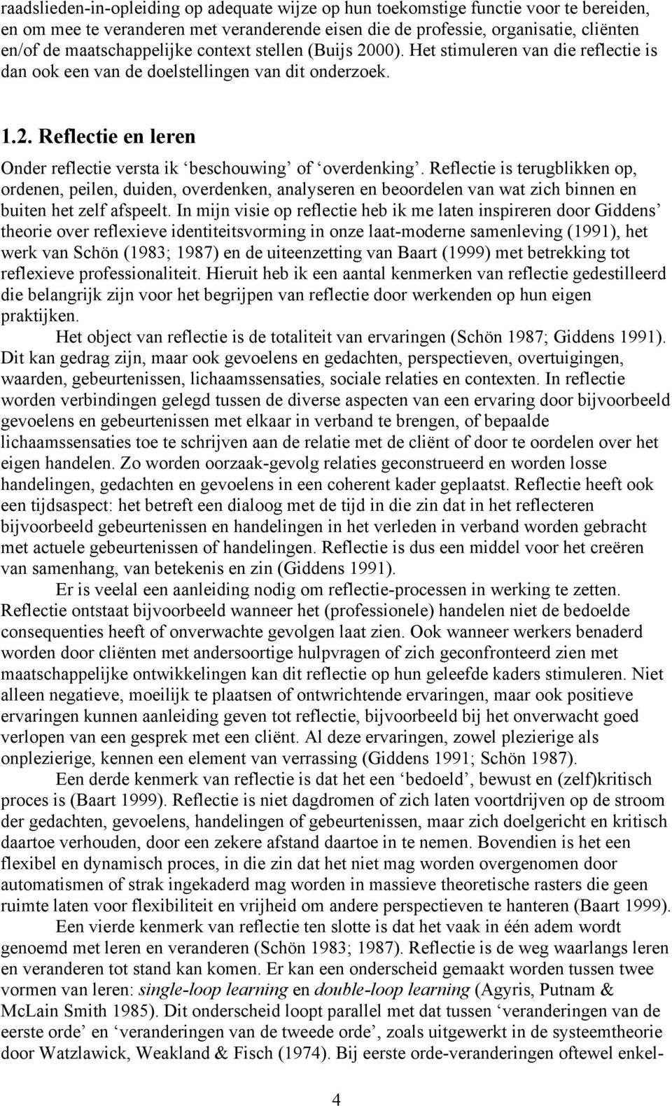 Reflectie is terugblikken op, ordenen, peilen, duiden, overdenken, analyseren en beoordelen van wat zich binnen en buiten het zelf afspeelt.