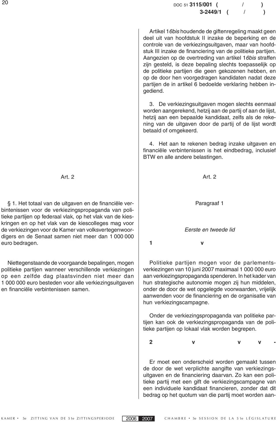 Aangezien op de overtreding van artikel 16bis straffen zijn gesteld, is deze bepaling slechts toepasselijk op de politieke partijen die geen gekozenen hebben, en op de door hen voorgedragen