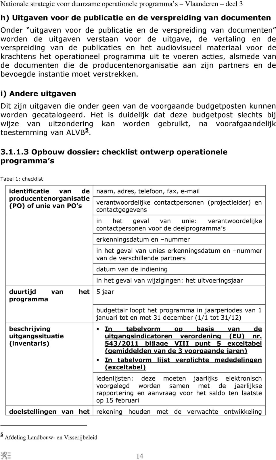 partners en de bevoegde instantie moet verstrekken. i) Andere uitgaven Dit zijn uitgaven die onder geen van de voorgaande budgetposten kunnen worden gecatalogeerd.