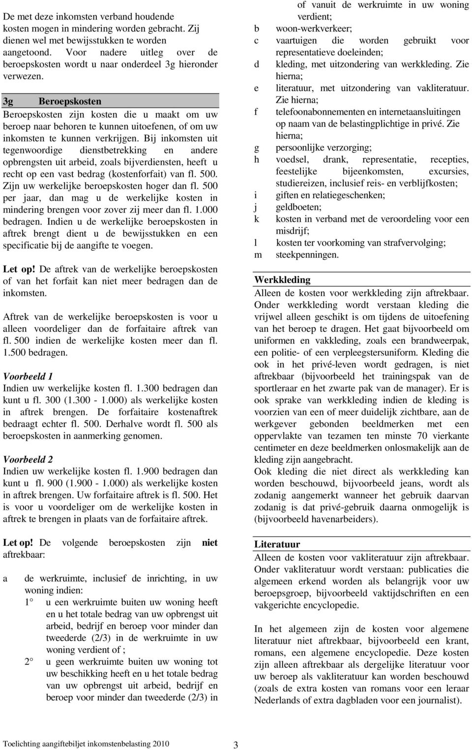 3g Beroepskosten Beroepskosten zijn kosten die u maakt om uw beroep naar behoren te kunnen uitoefenen, of om uw inkomsten te kunnen verkrijgen.