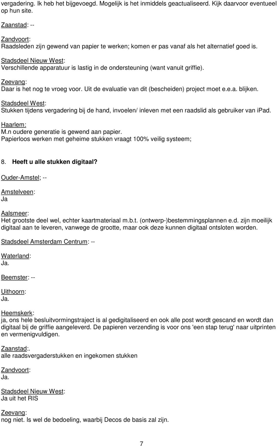 Daar is het nog te vroeg voor. Uit de evaluatie van dit (bescheiden) project moet e.e.a. blijken. Stukken tijdens vergadering bij de hand, invoelen/ inleven met een raadslid als gebruiker van ipad. M.