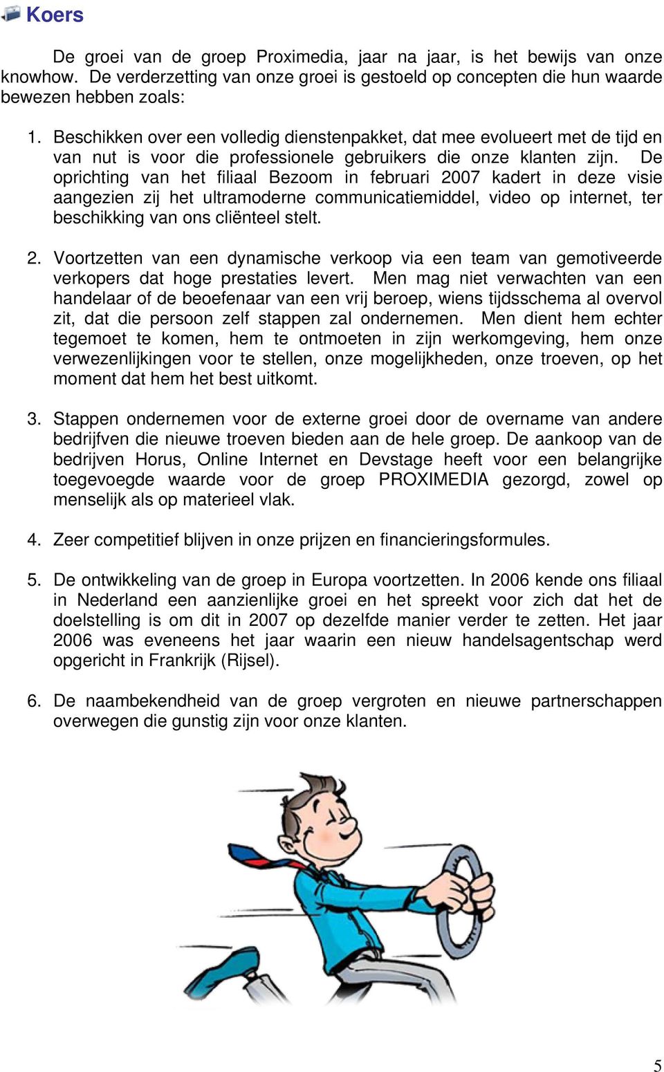 De oprichting van het filiaal Bezoom in februari 2007 kadert in deze visie aangezien zij het ultramoderne communicatiemiddel, video op internet, ter beschikking van ons cliënteel stelt. 2. Voortzetten van een dynamische verkoop via een team van gemotiveerde verkopers dat hoge prestaties levert.