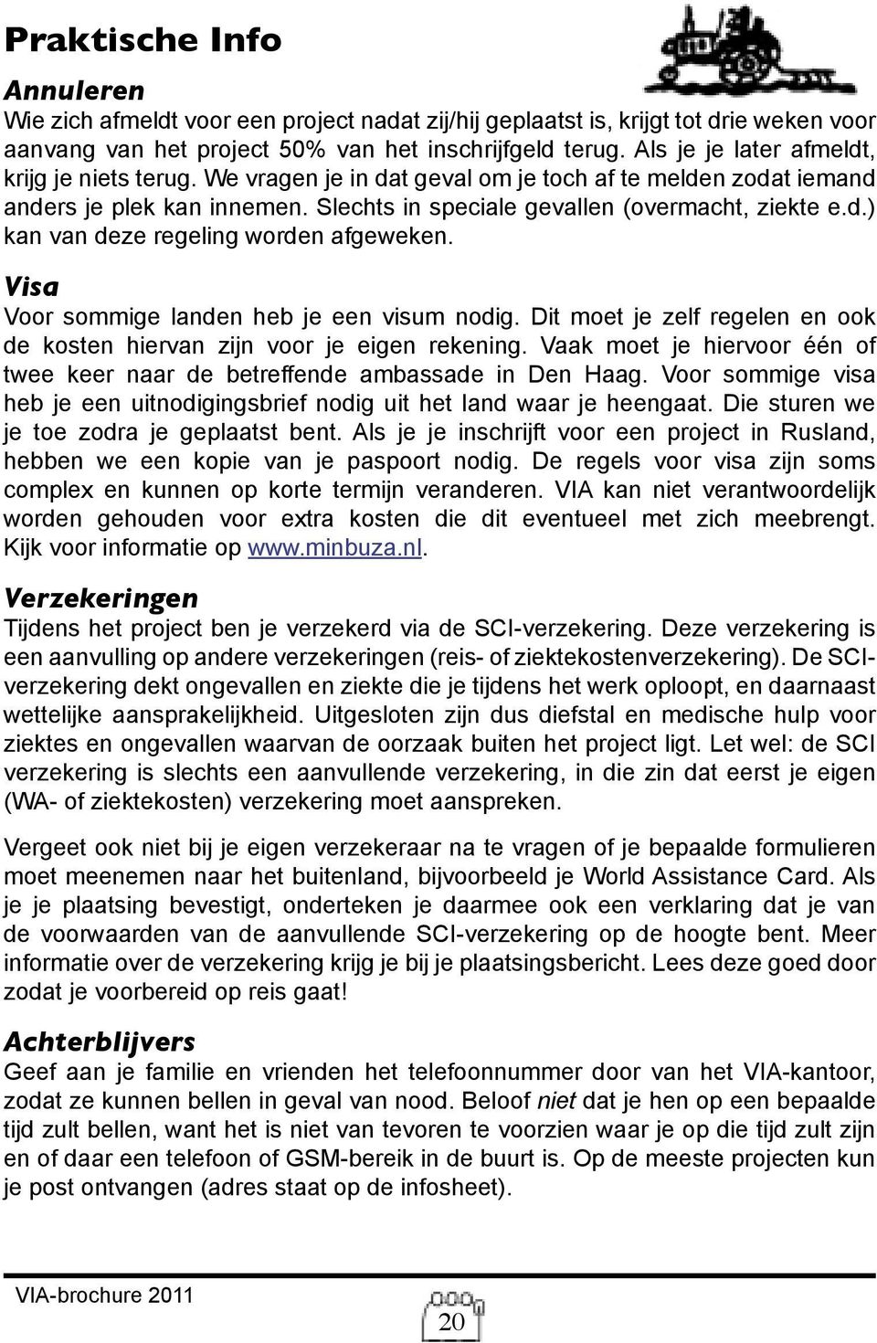 Visa Voor sommige landen heb je een visum nodig. Dit moet je zelf regelen en ook de kosten hiervan zijn voor je eigen rekening.