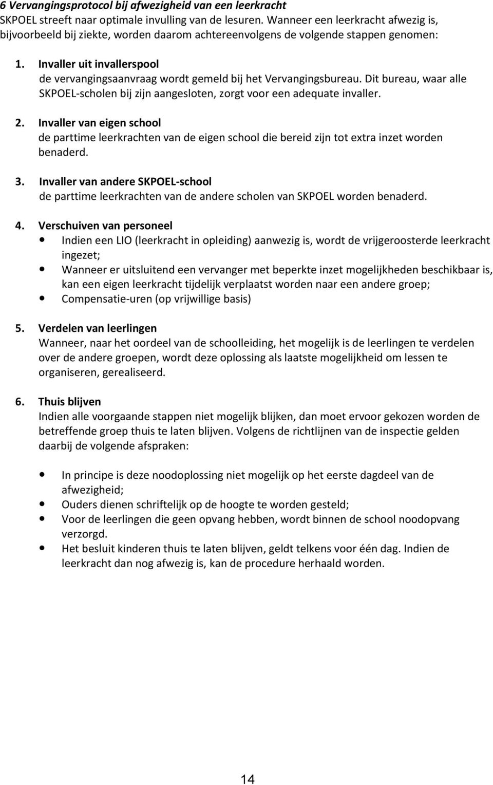 Invaller uit invallerspool de vervangingsaanvraag wordt gemeld bij het Vervangingsbureau. Dit bureau, waar alle SKPOEL-scholen bij zijn aangesloten, zorgt voor een adequate invaller. 2.