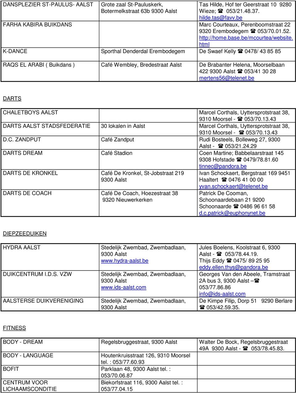 html K-DANCE Sporthal Denderdal Erembodegem De Swaef Kelly 0478/ 43 85 85 RAQS EL ARABI ( Buikdans ) Café Wembley, Bredestraat De Brabanter Helena, Moorselbaan 422 053/41 30 28 mertens56@telenet.