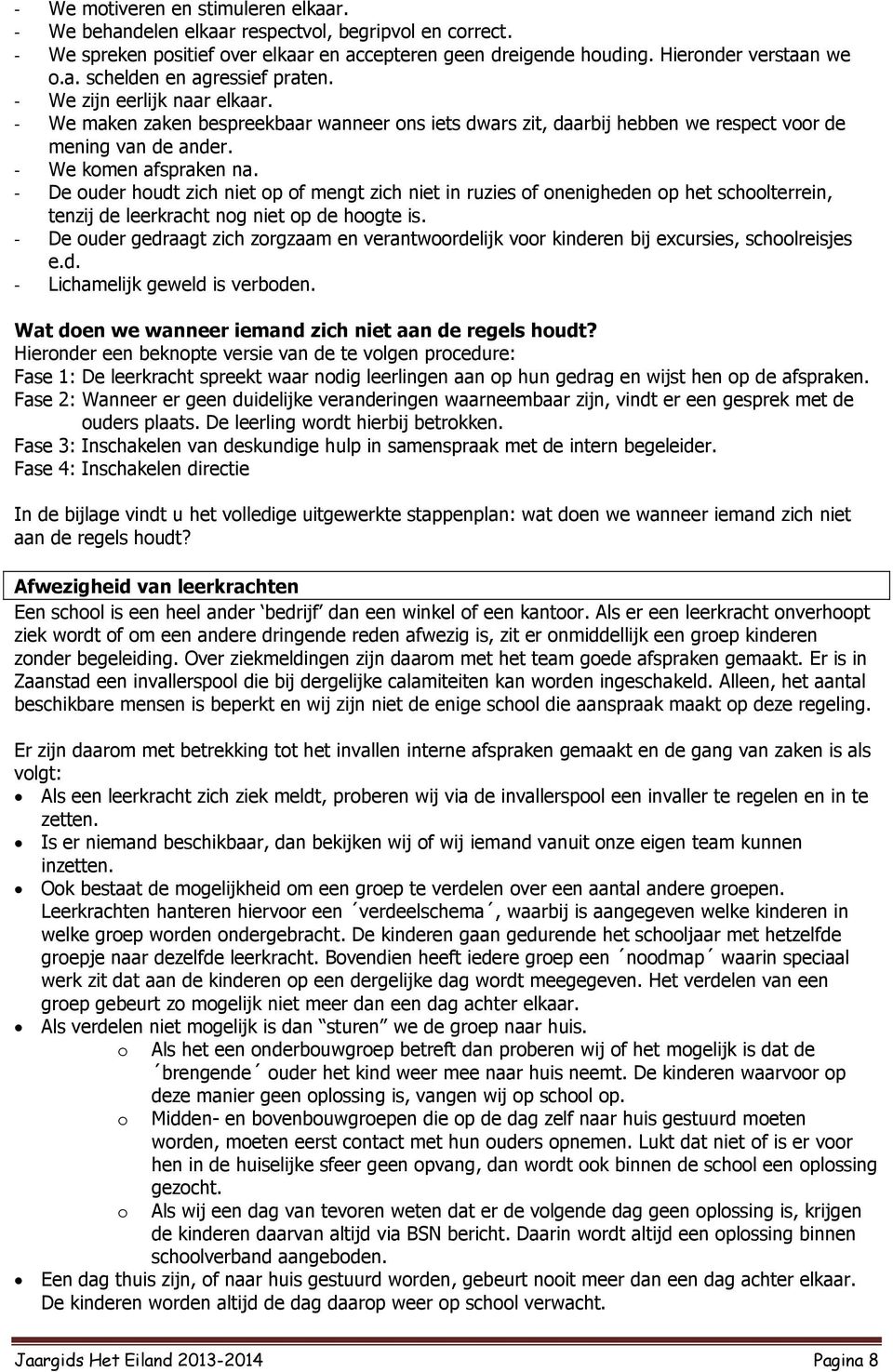 - De ouder houdt zich niet op of mengt zich niet in ruzies of onenigheden op het schoolterrein, tenzij de leerkracht nog niet op de hoogte is.