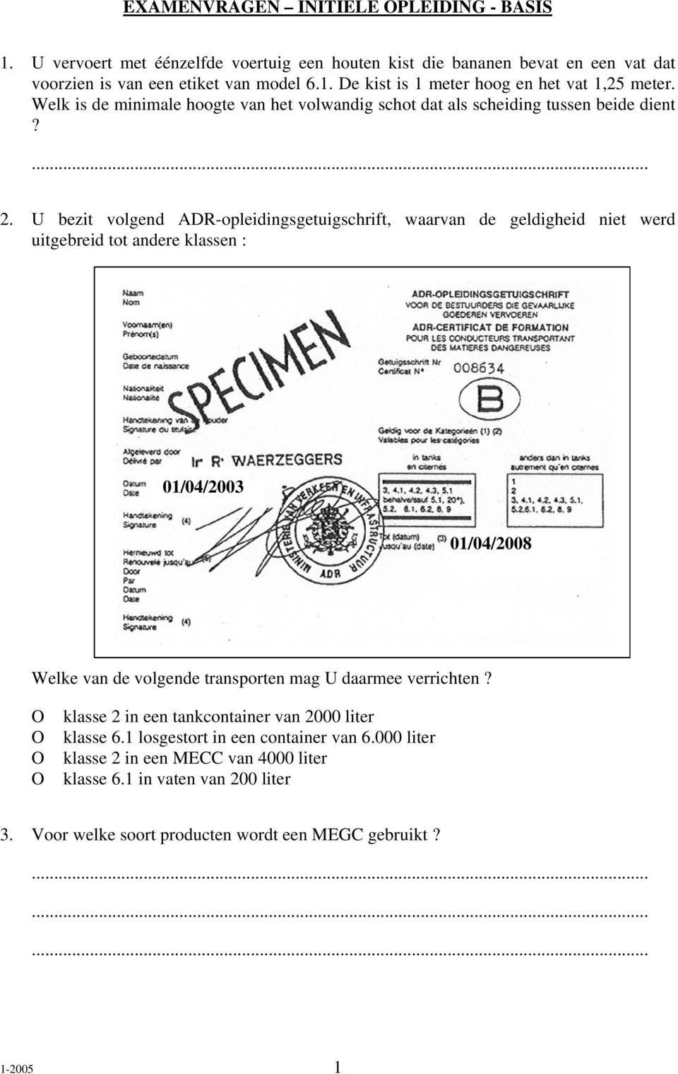 U bezit volgend ADR-opleidingsgetuigschrift, waarvan de geldigheid niet werd uitgebreid tot andere klassen : 01/04/2003 01/04/2008 Welke van de volgende transporten mag U daarmee