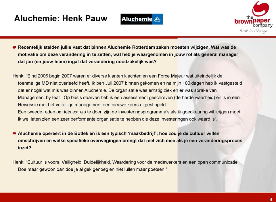 Henk: Eind 2006 begin 2007 waren er diverse klanten klachten en een Force Majeur wat uiteindelijk de toenmalige MD niet overleefd heeft.