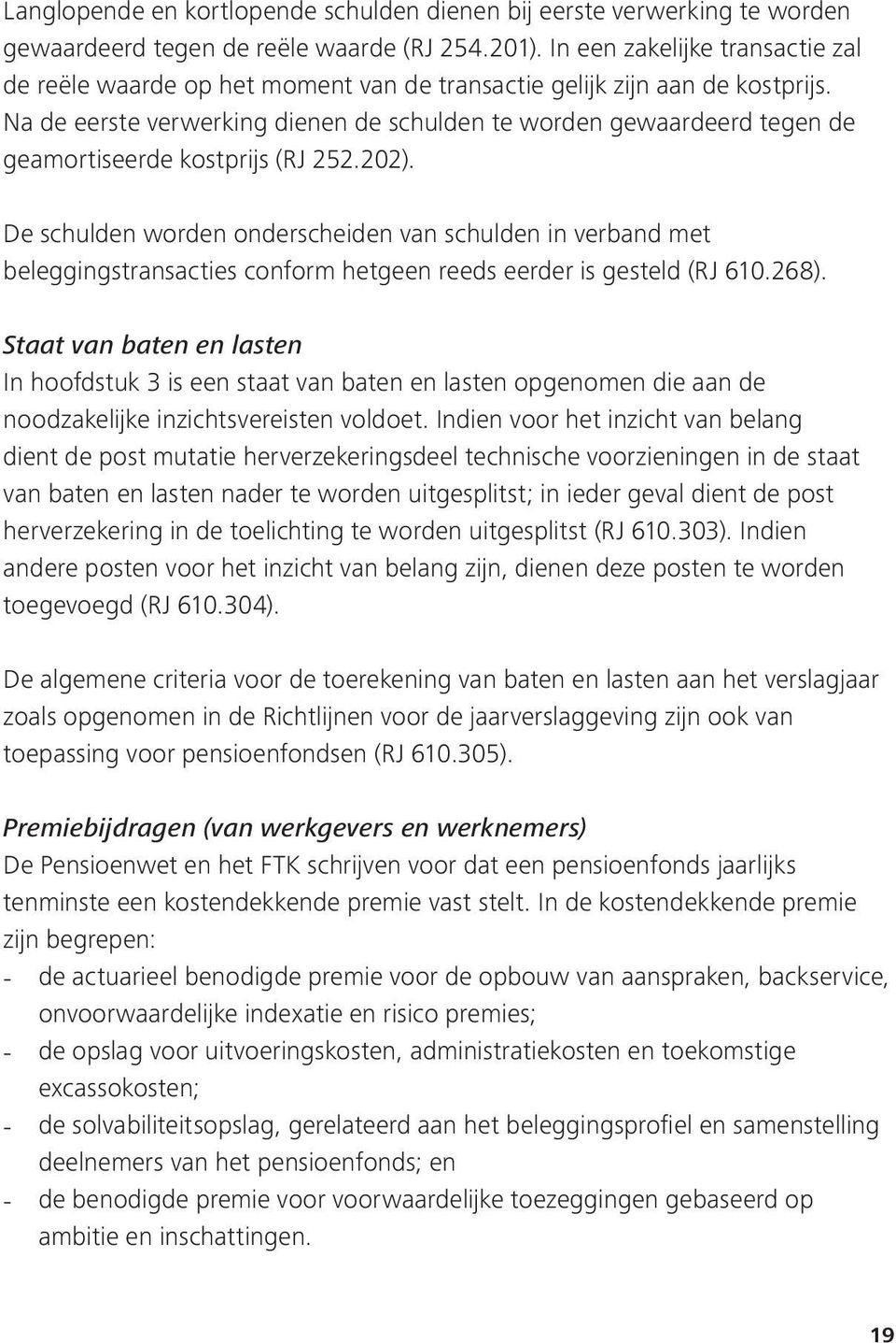 Na de eerste verwerking dienen de schulden te worden gewaardeerd tegen de geamortiseerde kostprijs (RJ 252.202).