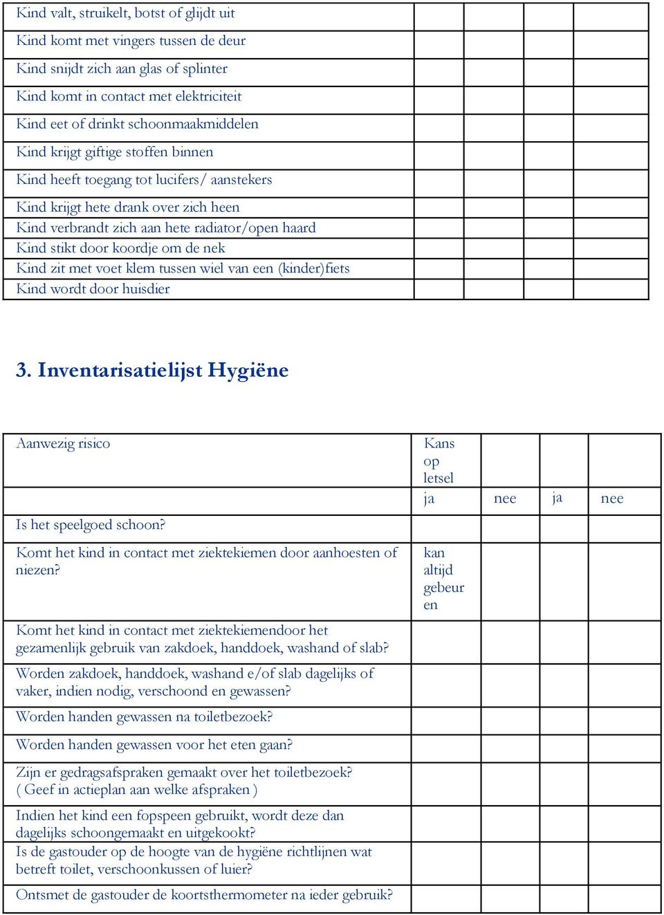 voet klem tussen wi van een (kinder)fiets Kind wordt door huisdier 3. Inventarisatiijst Hygiëne Is het spegoed schoon? Komt het kind in contact met ziektekiemen door aanhoesten of niezen?