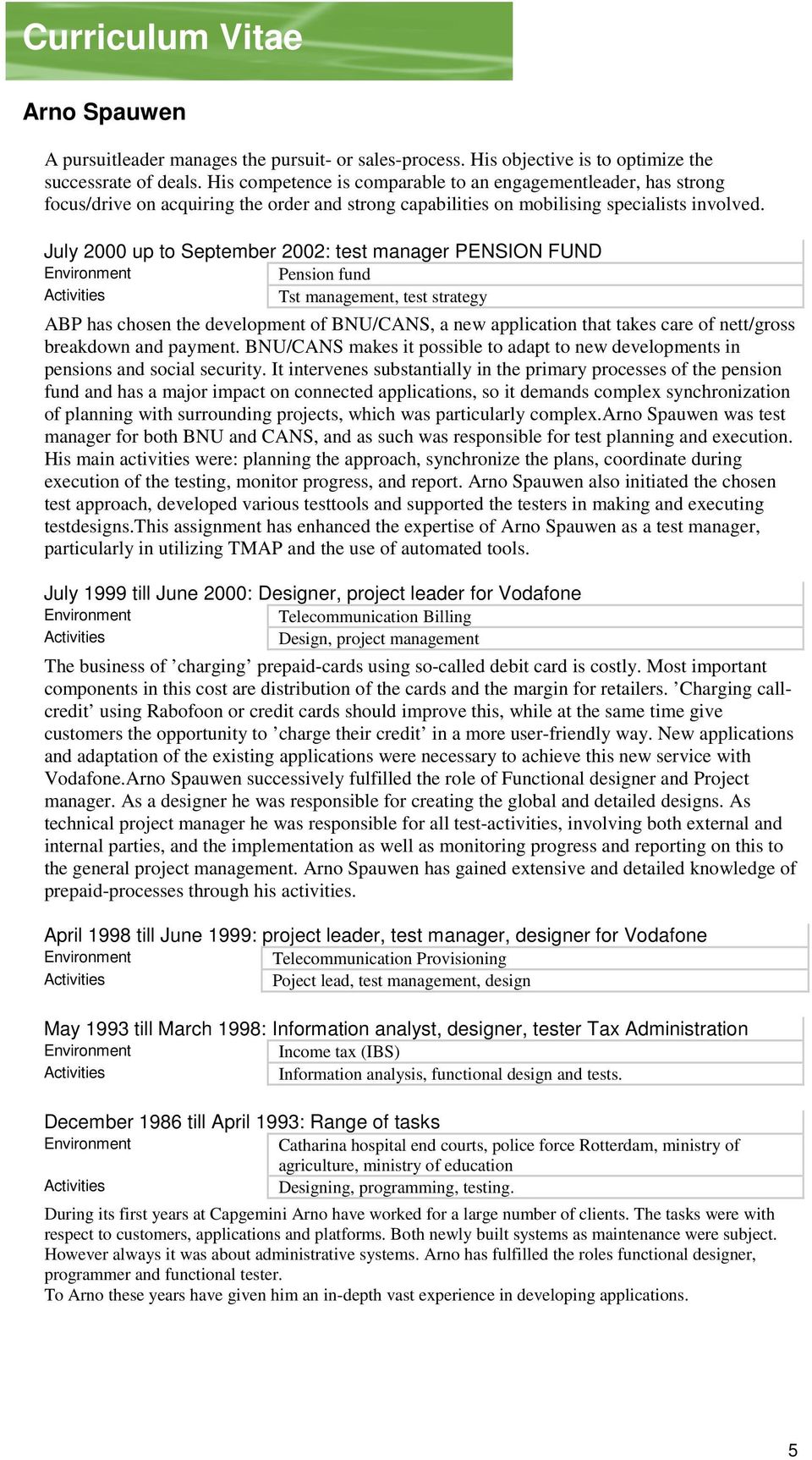 July 2000 up to September 2002: test manager PENSION FUND Pension fund Tst management, test strategy ABP has chosen the development of BNU/CANS, a new application that takes care of nett/gross