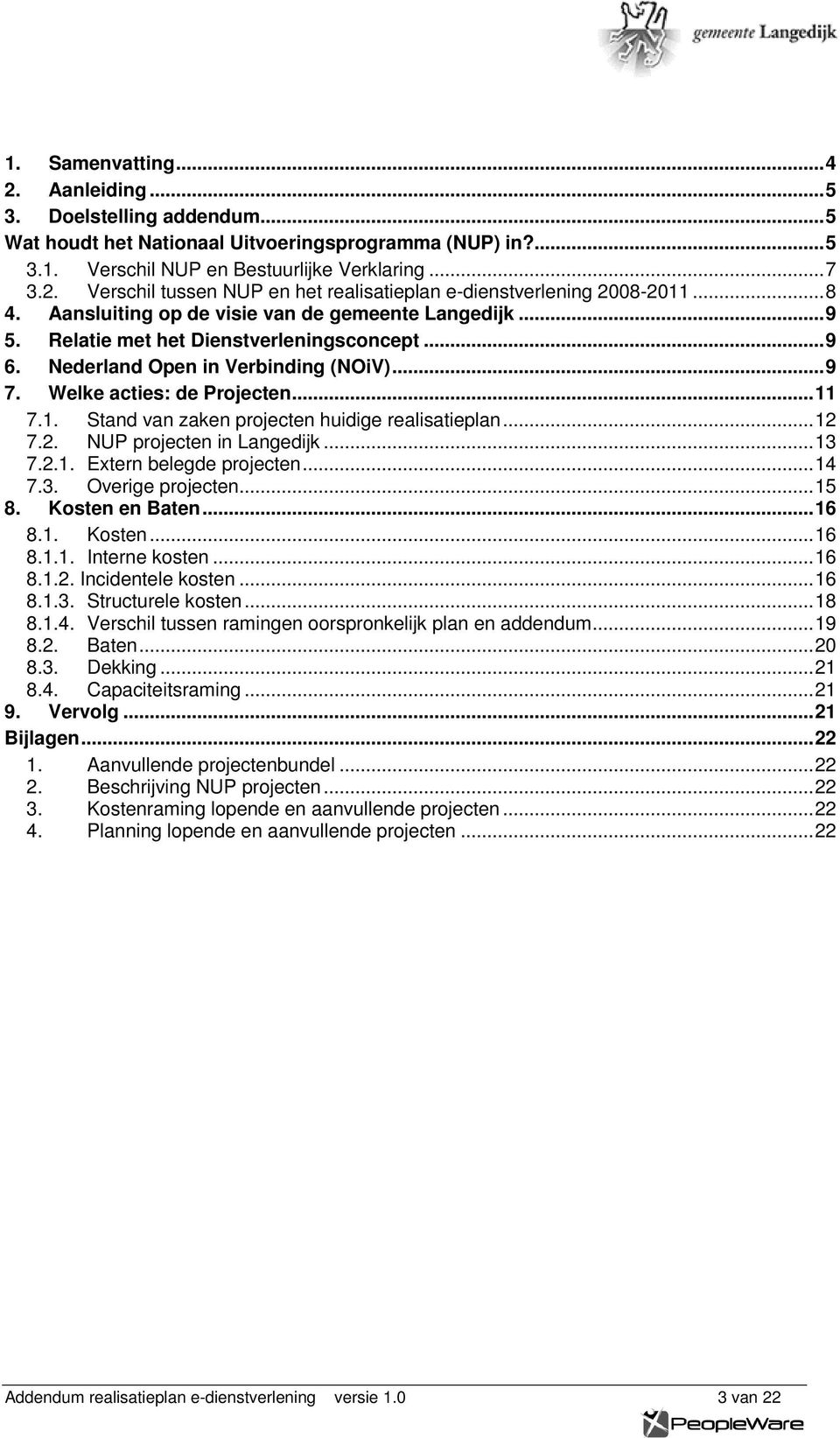 7.1. Stand van zaken projecten huidige realisatieplan...12 7.2. NUP projecten in Langedijk...13 7.2.1. Extern belegde projecten...14 7.3. Overige projecten...15 8. Kosten en Baten...16 8.1. Kosten...16 8.1.1. Interne kosten.