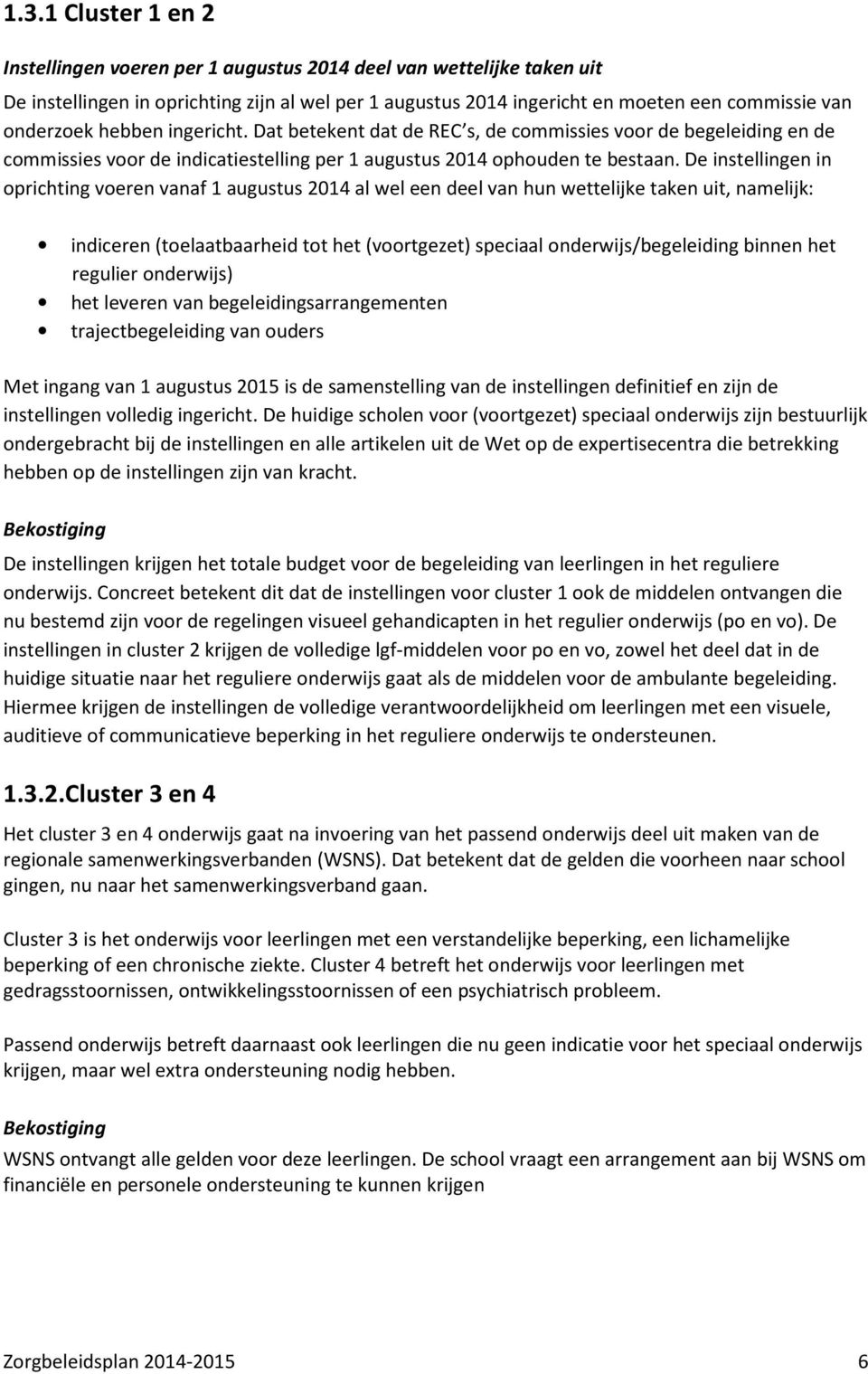 De instellingen in oprichting voeren vanaf 1 augustus 2014 al wel een deel van hun wettelijke taken uit, namelijk: indiceren (toelaatbaarheid tot het (voortgezet) speciaal onderwijs/begeleiding