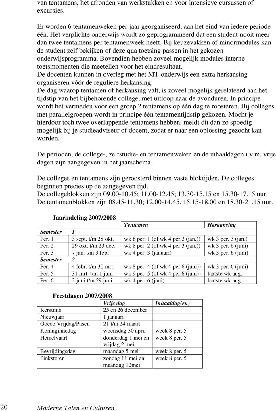 Bij keuzevakken of minormodules kan de student zelf bekijken of deze qua toetsing passen in het gekozen onderwijsprogramma.