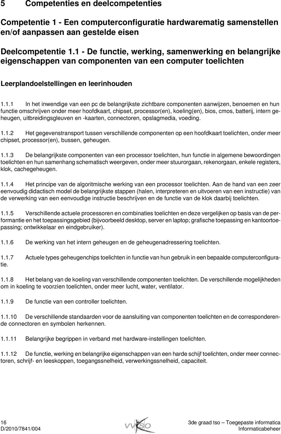 benoemen en hun functie omschrijven onder meer hoofdkaart, chipset, processor(en), koeling(en), bios, cmos, batterij, intern geheugen, uitbreidingsgleuven en -kaarten, connectoren, opslagmedia,