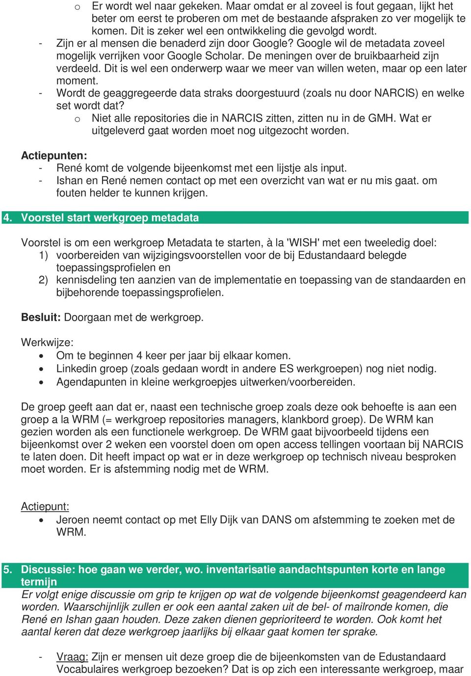 De meningen over de bruikbaarheid zijn verdeeld. Dit is wel een onderwerp waar we meer van willen weten, maar op een later moment.