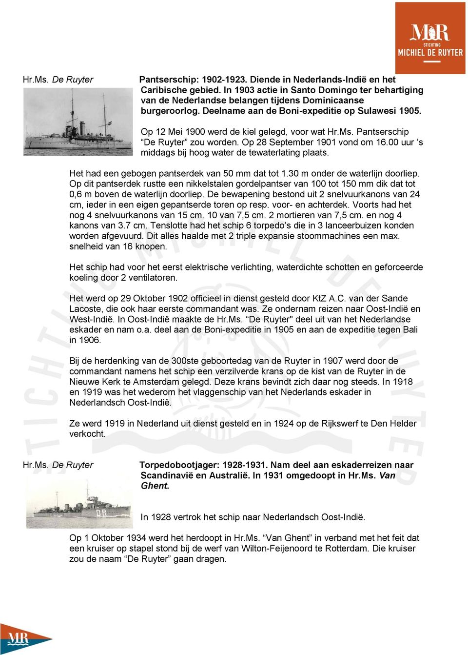 Op 12 Mei 1900 werd de kiel gelegd, voor wat Hr.Ms. Pantserschip De Ruyter zou worden. Op 28 September 1901 vond om 16.00 uur s middags bij hoog water de tewaterlating plaats.