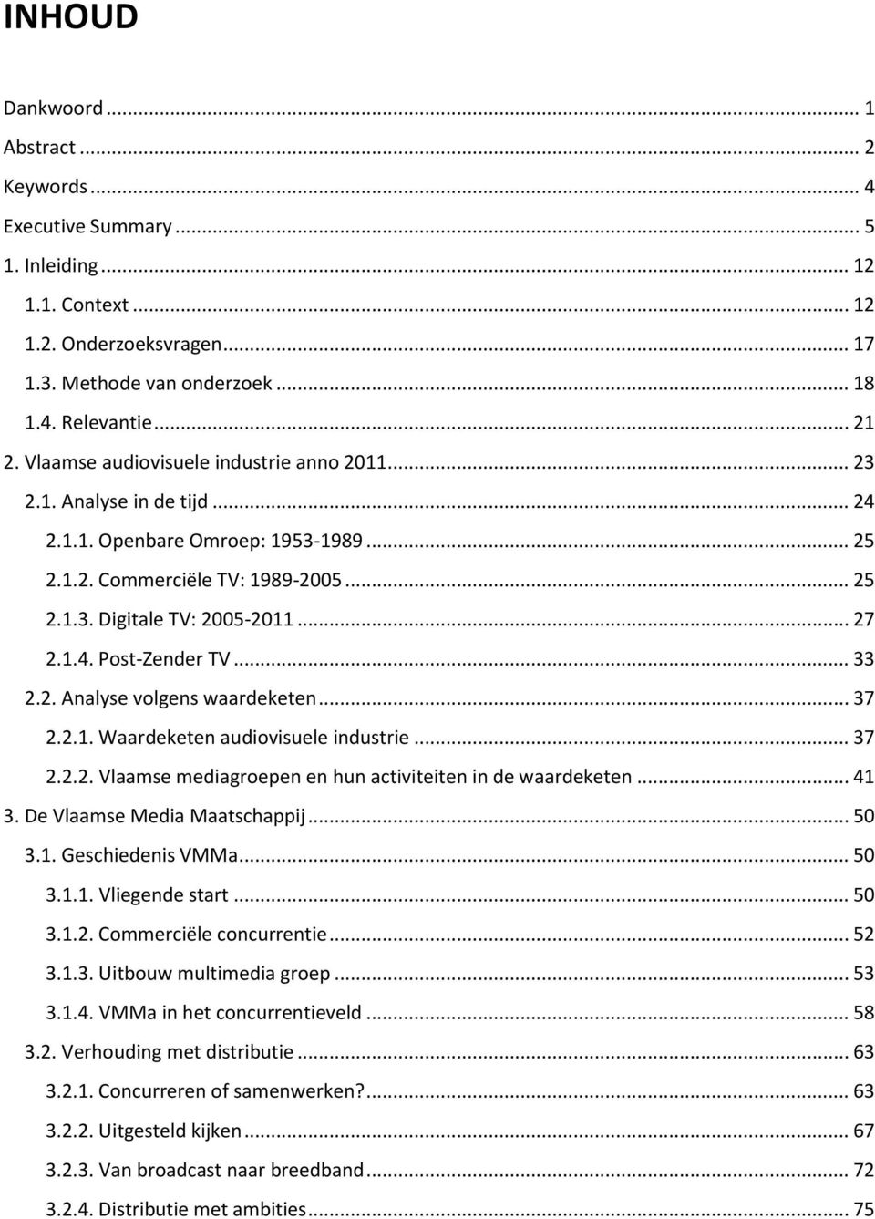 .. 33 2.2. Analyse volgens waardeketen... 37 2.2.1. Waardeketen audiovisuele industrie... 37 2.2.2. Vlaamse mediagroepen en hun activiteiten in de waardeketen... 41 3. De Vlaamse Media Maatschappij.