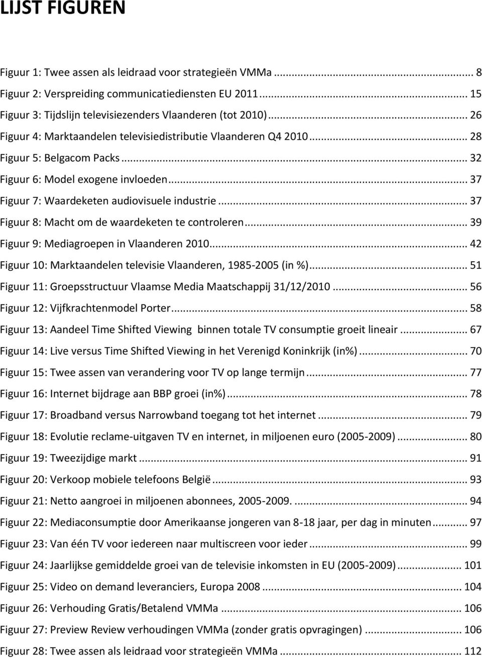.. 37 Figuur 8: Macht om de waardeketen te controleren... 39 Figuur 9: Mediagroepen in Vlaanderen 2010... 42 Figuur 10: Marktaandelen televisie Vlaanderen, 1985-2005 (in %).