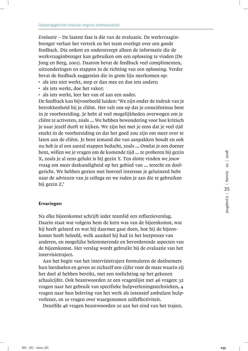 stappen in de richting van een oplossing Verder bevat de feedback suggesties die in grote lijn neerkomen op: als iets niet werkt, stop er dan mee en doe iets anders; als iets werkt, doe het vaker;