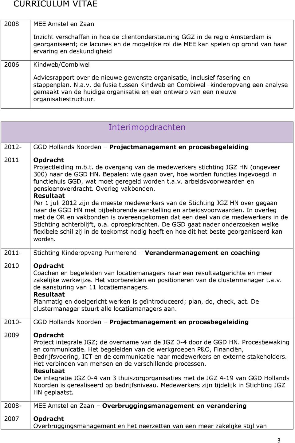 Interimopdrachten 2012-2011 2011-2010 2010-2009 2008-2007 GGD Hollands Noorden Projectmanagement en procesbegeleiding Projectleiding m.b.t. de overgang van de medewerkers stichting JGZ HN (ongeveer 300) naar de GGD HN.