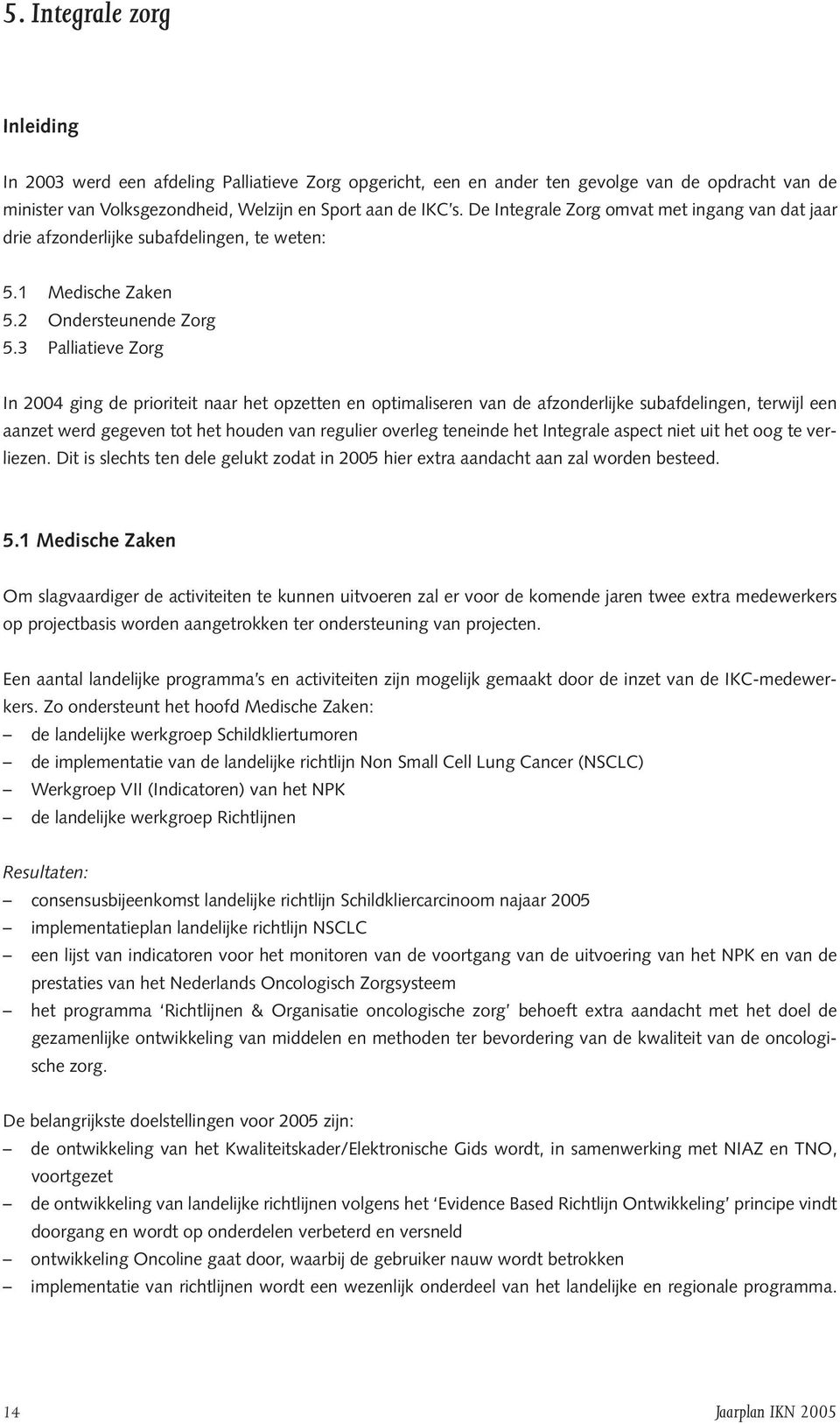 3 Palliatieve Zorg In 2004 ging de prioriteit naar het opzetten en optimaliseren van de afzonderlijke subafdelingen, terwijl een aanzet werd gegeven tot het houden van regulier overleg teneinde het