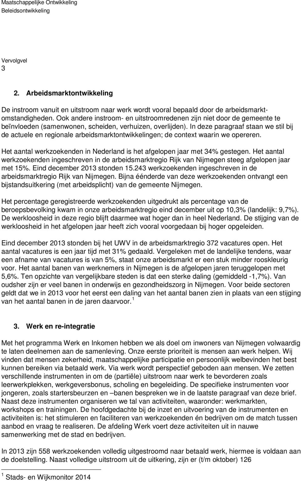 In deze paragraaf staan we stil bij de actuele en regionale arbeidsmarktontwikkelingen; de context waarin we opereren. Het aantal werkzoekenden in Nederland is het afgelopen jaar met 34% gestegen.