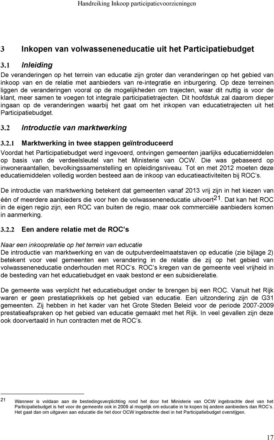 Op deze terreinen liggen de veranderingen vooral op de mogelijkheden om trajecten, waar dit nuttig is voor de klant, meer samen te voegen tot integrale participatietrajecten.