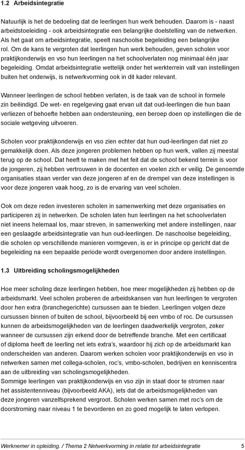 Om de kans te vergroten dat leerlingen hun werk behouden, geven scholen voor praktijkonderwijs en vso hun leerlingen na het schoolverlaten nog minimaal één jaar begeleiding.