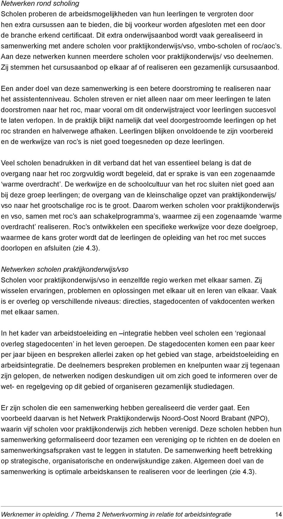 Aan deze netwerken kunnen meerdere scholen voor praktijkonderwijs/ vso deelnemen. Zij stemmen het cursusaanbod op elkaar af of realiseren een gezamenlijk cursusaanbod.