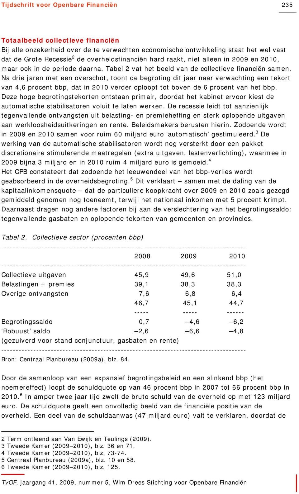 Na drie jaren met een overschot, toont de begroting dit jaar naar verwachting een tekort van 4,6 procent bbp, dat in 2010 verder oploopt tot boven de 6 procent van het bbp.