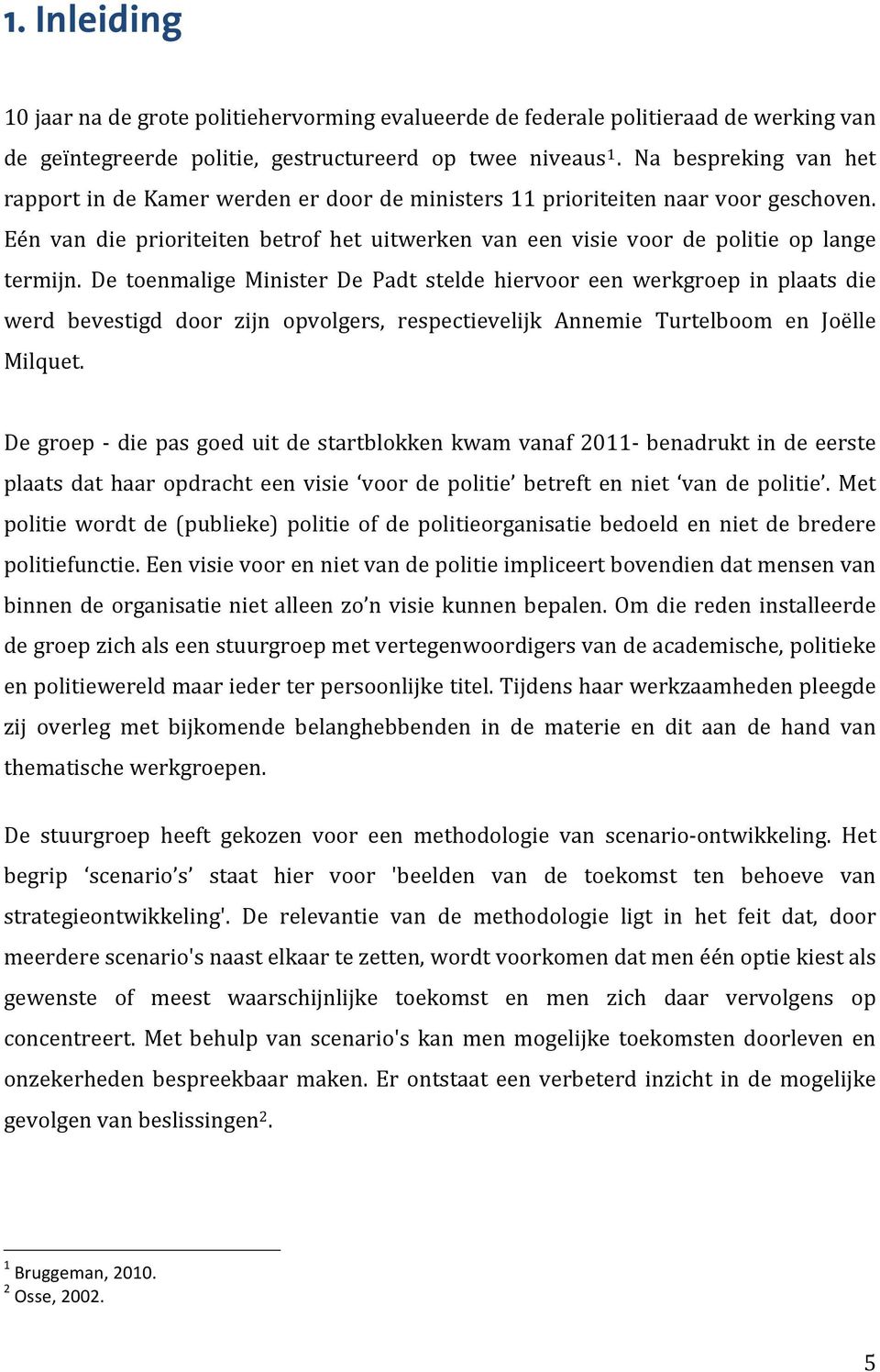 De toenmalige Minister De Padt stelde hiervoor een werkgroep in plaats die werd bevestigd door zijn opvolgers, respectievelijk Annemie Turtelboom en Joëlle Milquet.