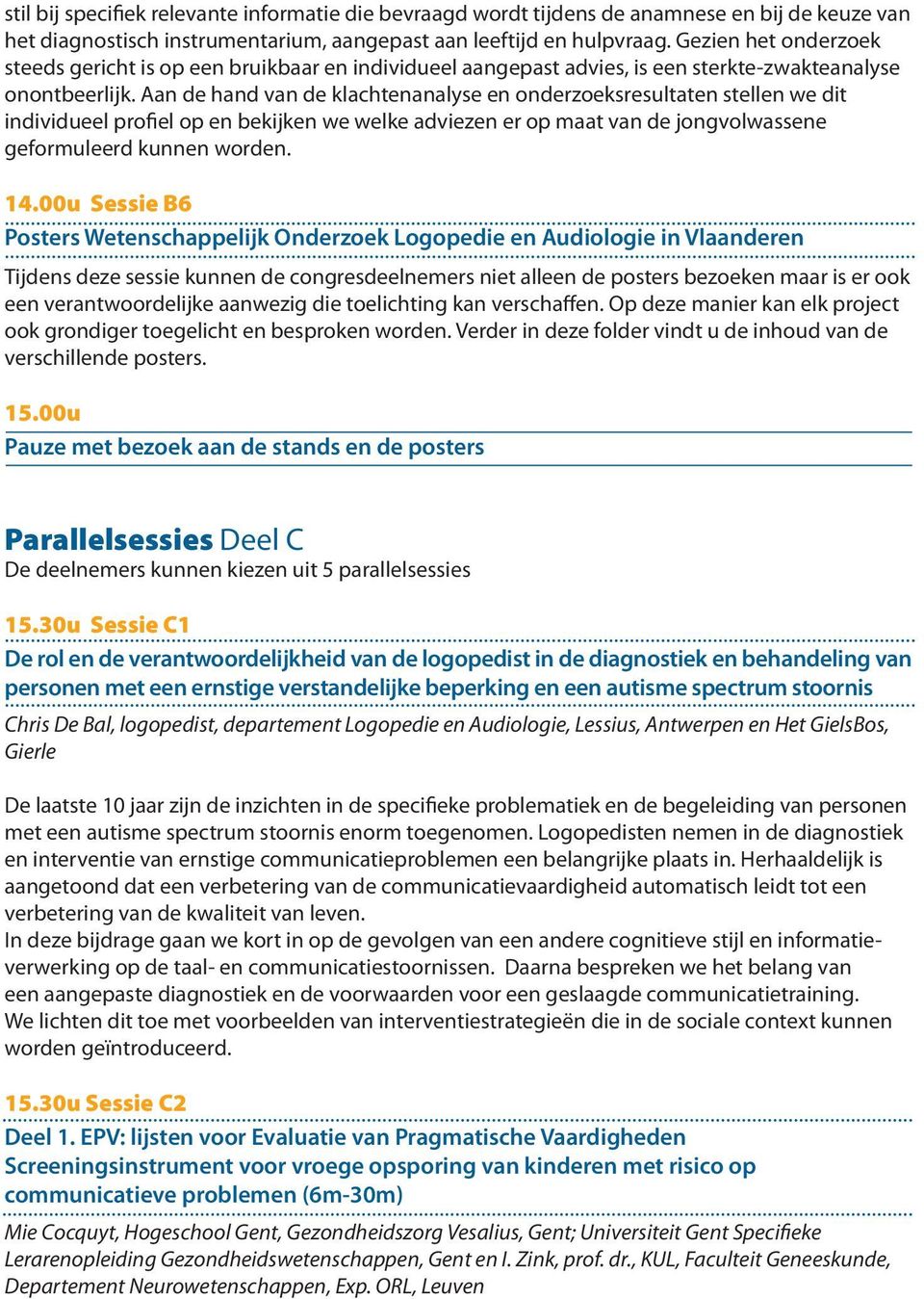 Aan de hand van de klachtenanalyse en onderzoeksresultaten stellen we dit individueel profiel op en bekijken we welke adviezen er op maat van de jongvolwassene geformuleerd kunnen worden. 14.