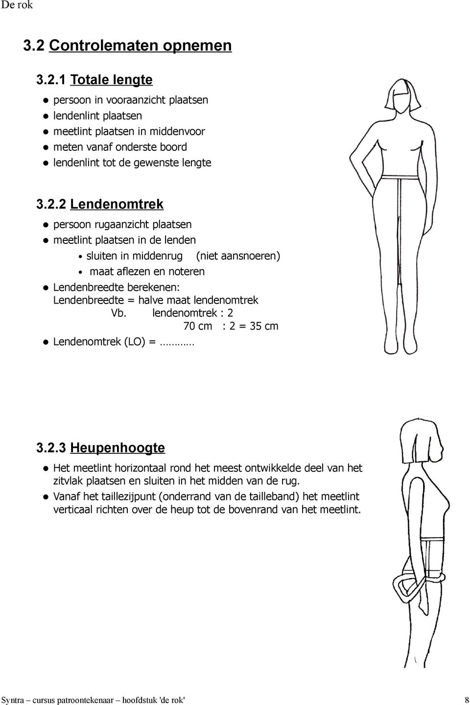 halve maat lendenomtrek Vb. lendenomtrek : 2 70 cm : 2 = 35 cm Lendenomtrek (LO) = 3.2.3 Heupenhoogte Het meetlint horizontaal rond het meest ontwikkelde deel van het zitvlak plaatsen en sluiten in het midden van de rug.