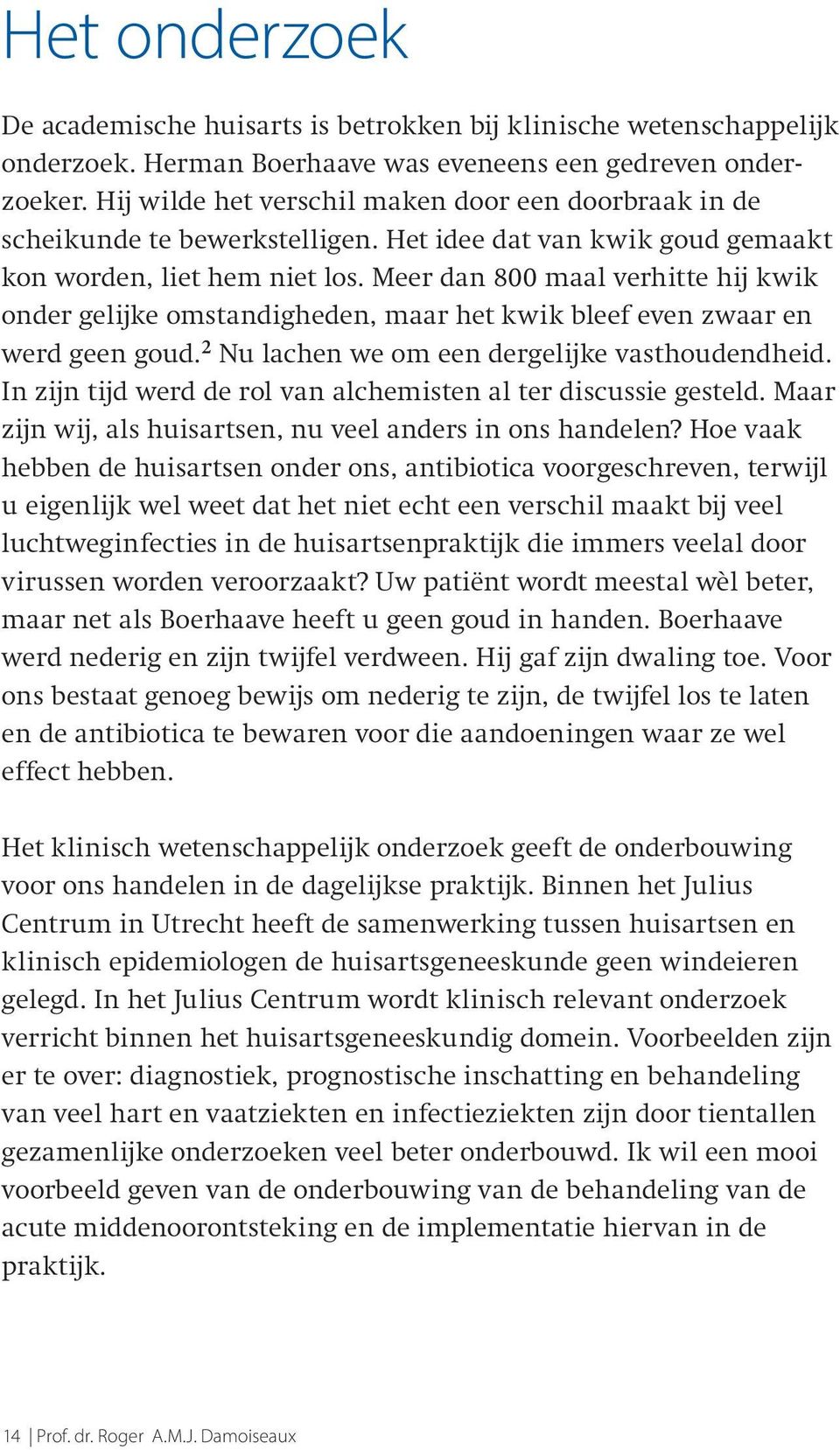 Meer dan 800 maal verhitte hij kwik onder gelijke omstandigheden, maar het kwik bleef even zwaar en werd geen goud. 2 Nu lachen we om een dergelijke vasthoudendheid.