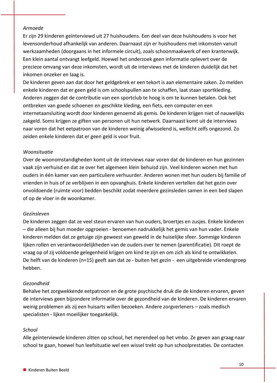 Hoewel het onderzoek geen informatie oplevert over de precieze omvang van deze inkomsten, wordt uit de interviews met de kinderen duidelijk dat het inkomen onzeker en laag is.