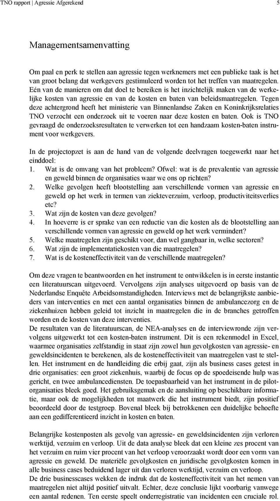 Tegen deze achtergrond heeft het ministerie van Binnenlandse Zaken en Koninkrijksrelaties TNO verzocht een onderzoek uit te voeren naar deze kosten en baten.