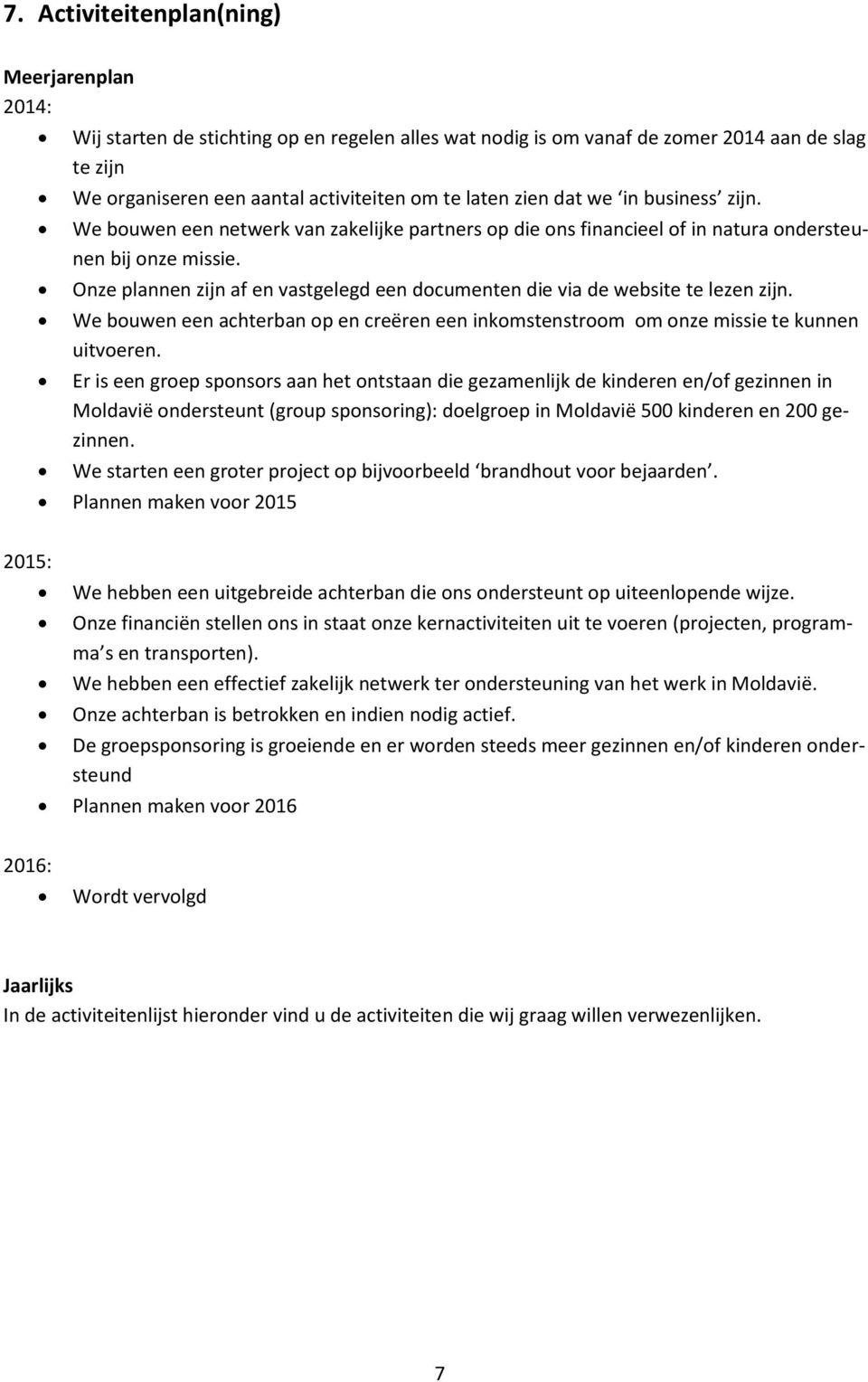 Onze plannen zijn af en vastgelegd een documenten die via de website te lezen zijn. We bouwen een achterban op en creëren een inkomstenstroom om onze missie te kunnen uitvoeren.