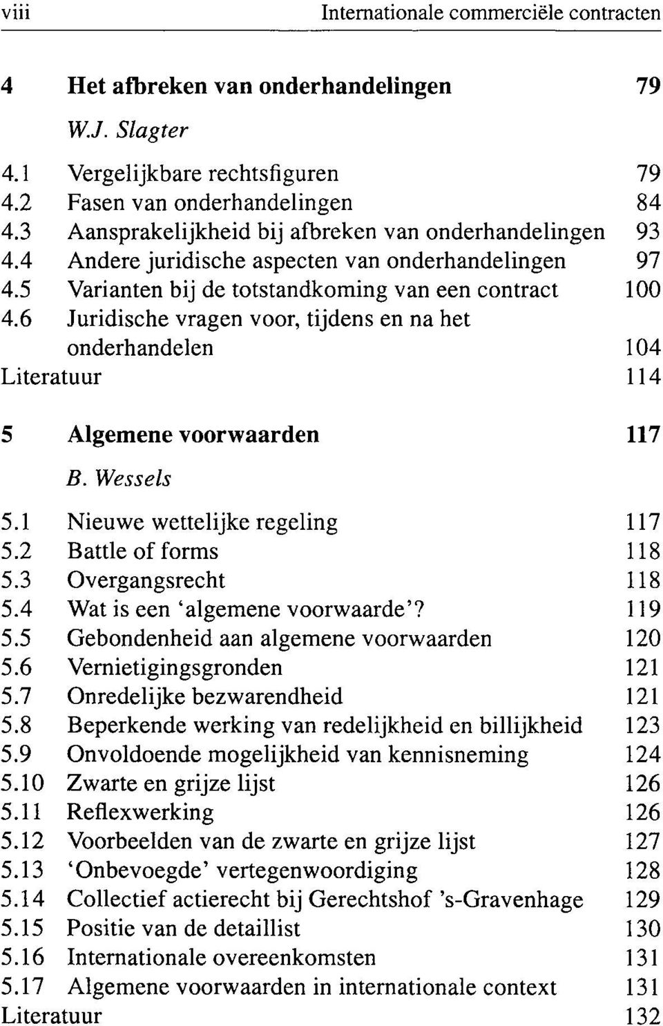 6 Juridische vragen voor, tijdens en na het onderhandelen 104 Literatuur 114 5 5.1 5.2 5.3 5.4 5.5 5.6 5.7 5.8 5.9 5.10 5.11 5.12 5.13 5.14 5.15 5.16 5.17 Literatuur Algemene voorwaarden B.