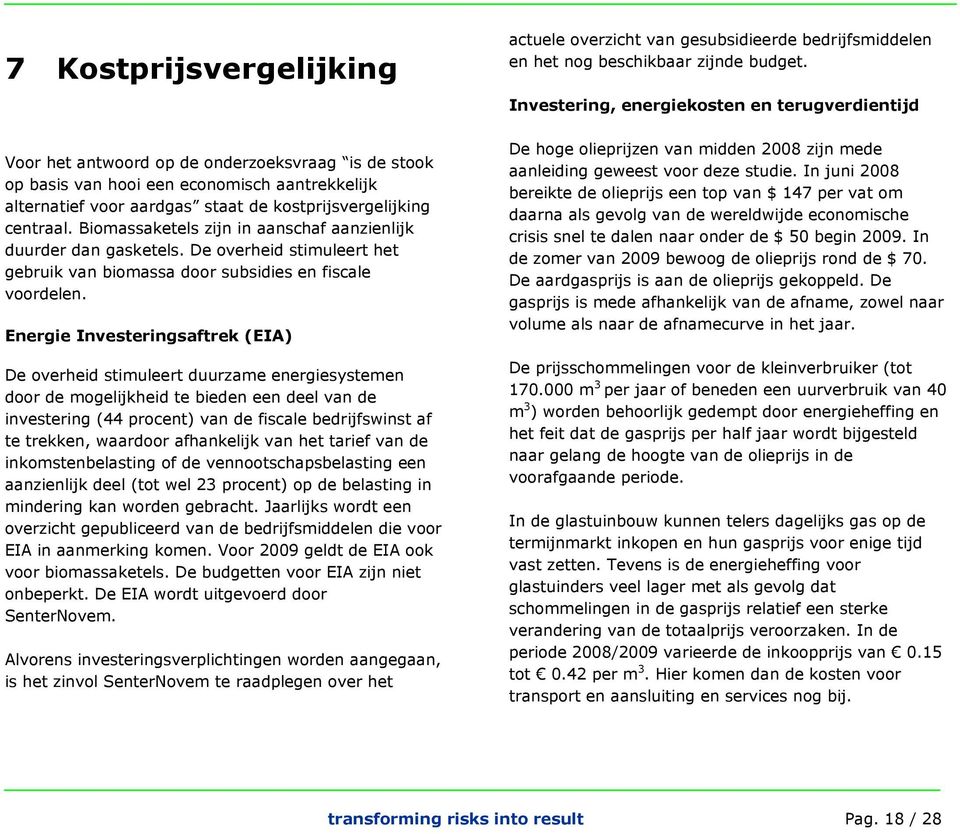 Energie Investeringsaftrek (EIA) De overheid stimuleert duurzame energiesystemen door de mogelijkheid te bieden een deel van de investering (44 procent) van de fiscale bedrijfswinst af te trekken,