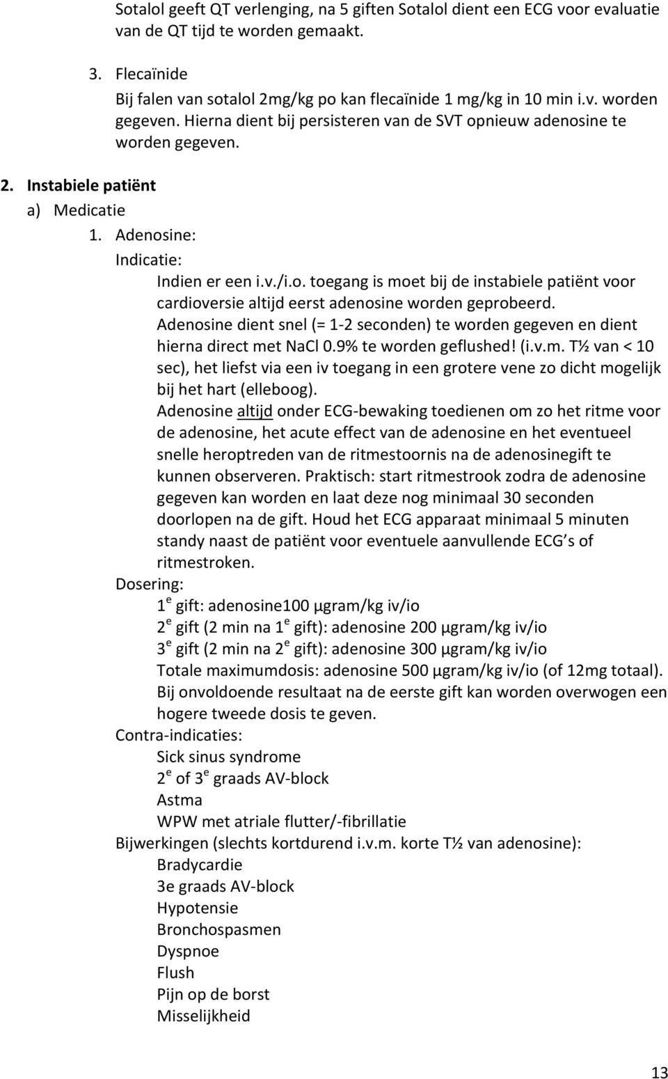 Adenosine dient snel (= 1-2 seconden) te worden gegeven en dient hierna direct met NaCl 0.9% te worden geflushed! (i.v.m. T½ van < 10 sec), het liefst via een iv toegang in een grotere vene zo dicht mogelijk bij het hart (elleboog).