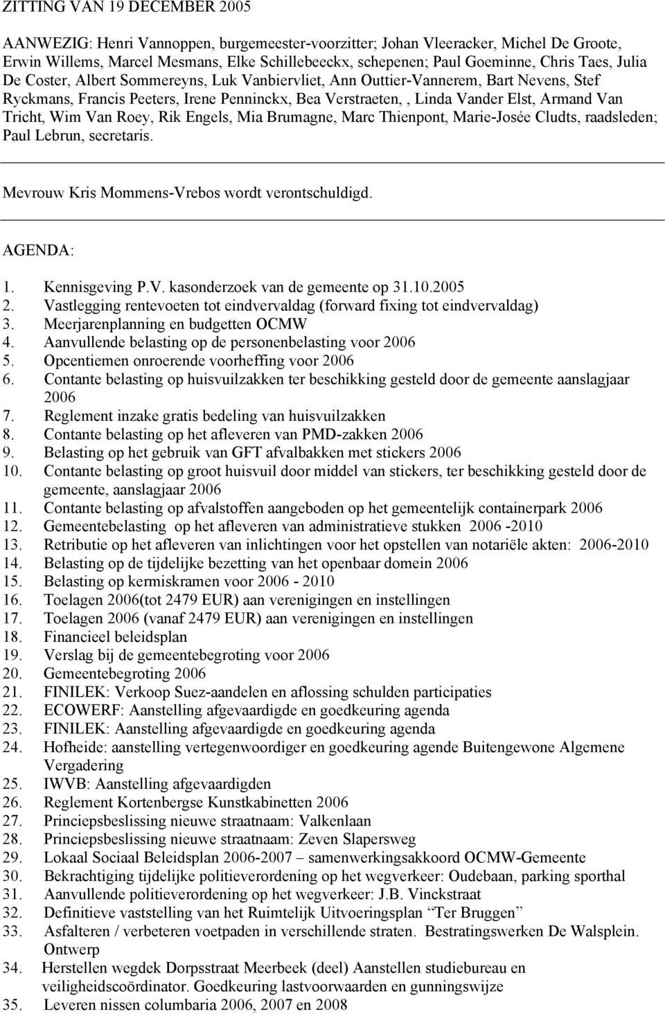 Wim Van Roey, Rik Engels, Mia Brumagne, Marc Thienpont, Marie-Josée Cludts, raadsleden; Paul Lebrun, secretaris. Mevrouw Kris Mommens-Vrebos wordt verontschuldigd. AGENDA: 1. Kennisgeving P.V. kasonderzoek van de gemeente op 31.