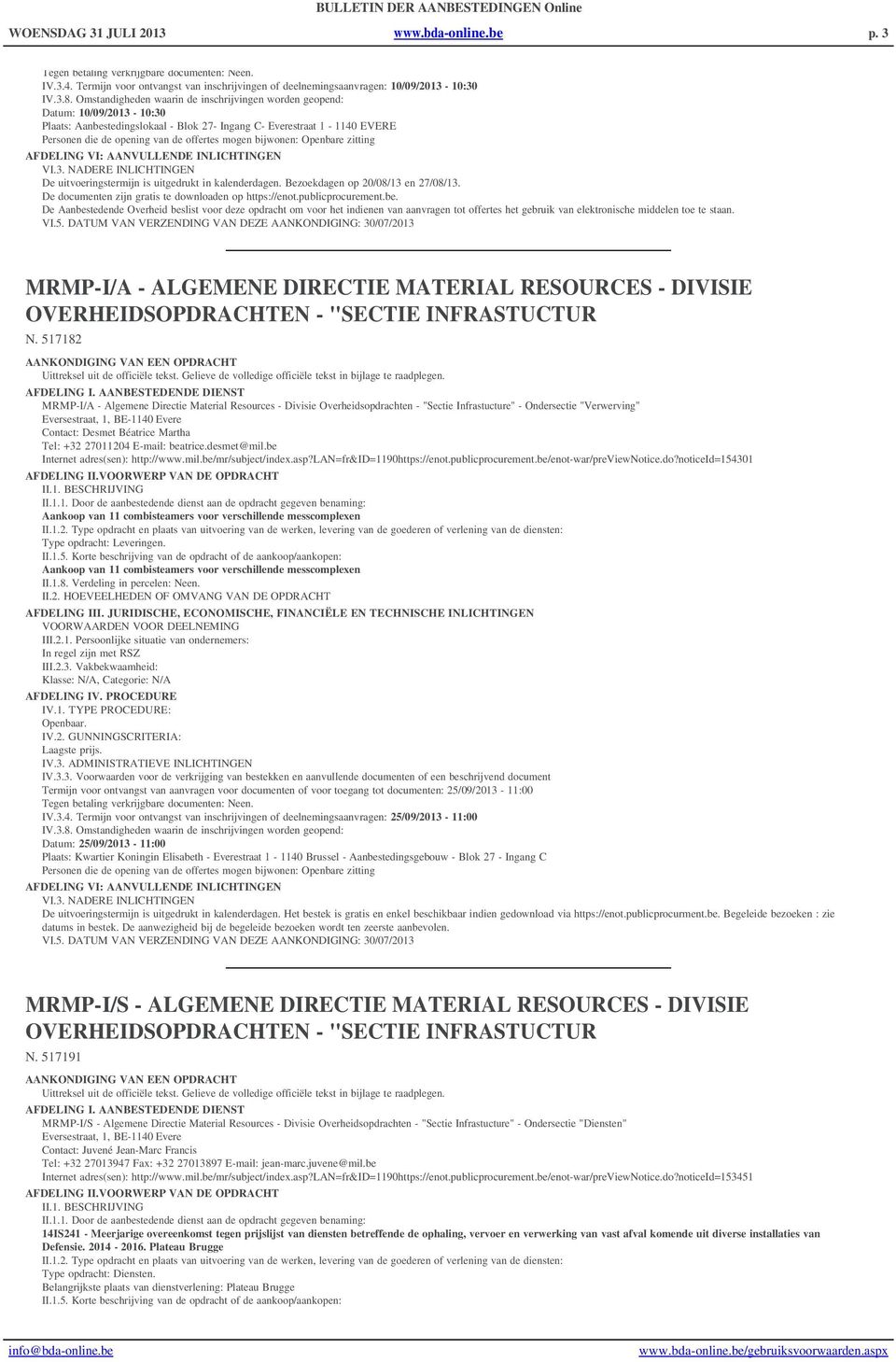 bijwonen: Openbare zitting VI.3. NADERE INLICHTINGEN De uitvoeringstermijn is uitgedrukt in kalenderdagen. Bezoekdagen op 20/08/13 en 27/08/13. De documenten zijn gratis te downloaden op https://enot.