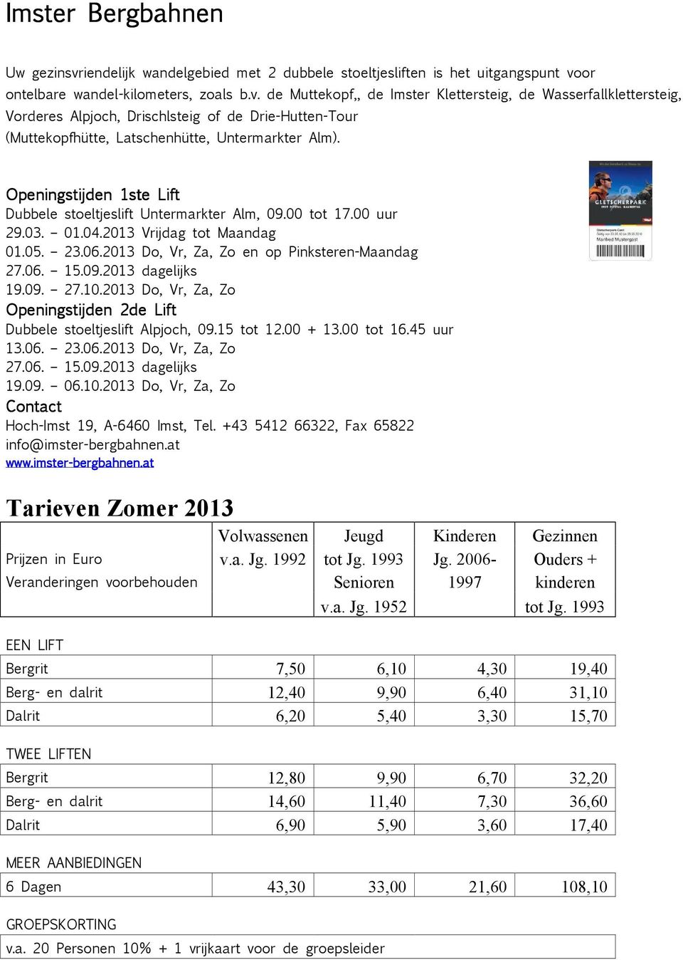 09. 27.10.2013 Do, Vr, Za, Zo Openingstijden 2de Lift Dubbele stoeltjeslift Alpjoch, 09.15 tot 12.00 + 13.00 tot 16.45 uur 13.06. 23.06.2013 Do, Vr, Za, Zo 27.06. 15.09.2013 dagelijks 19.09. 06.10.2013 Do, Vr, Za, Zo Conta ontact Hoch-Imst 19, A-6460 Imst, Tel.