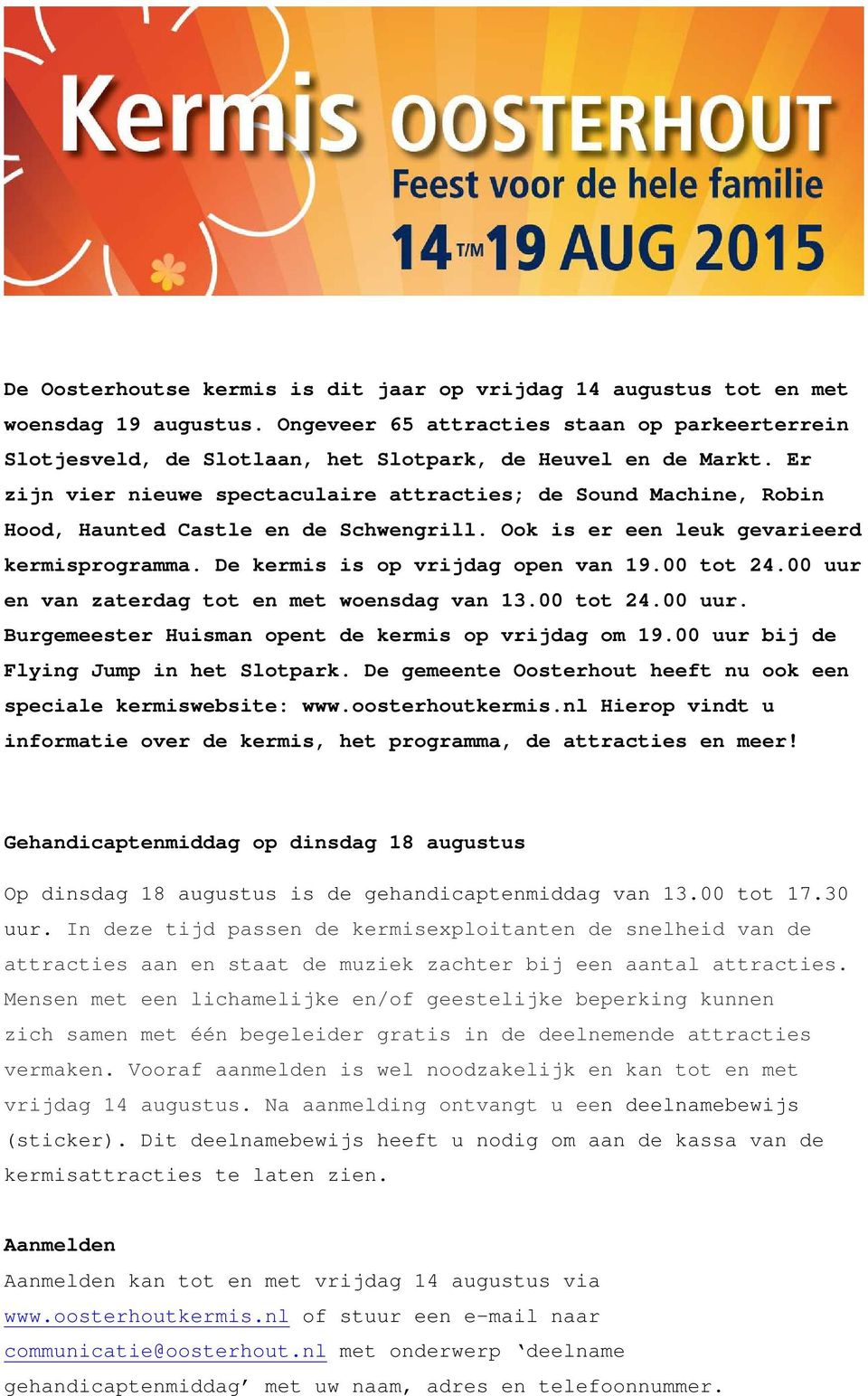 00 tot 24.00 uur en van zaterdag tot en met woensdag van 13.00 tot 24.00 uur. Burgemeester Huisman opent de kermis op vrijdag om 19.00 uur bij de Flying Jump in het Slotpark.